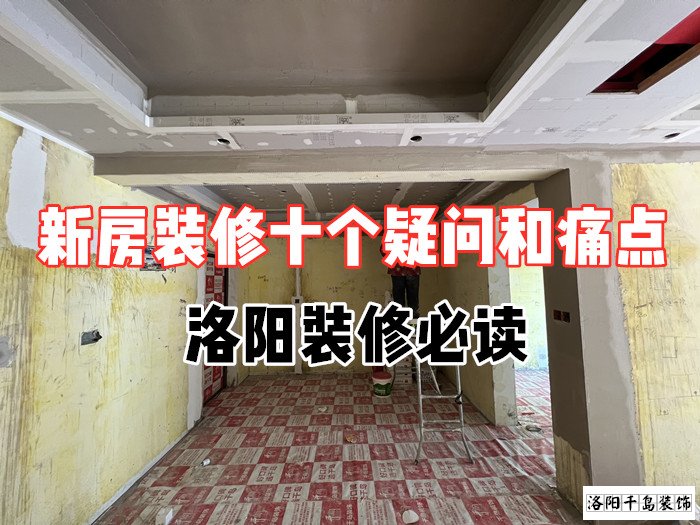 新房裝修十個疑問和痛點(diǎn)，洛陽裝修必讀