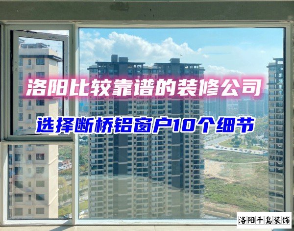 洛陽比較靠譜的裝修公司？選斷橋鋁窗戶10個細(xì)節(jié)