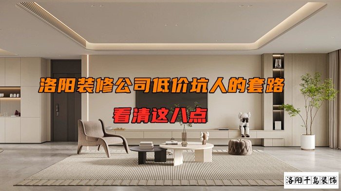 洛陽裝修公司低價(jià)坑人的套路，看清楚這八點(diǎn)